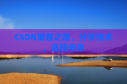 CSDN博客之旅,分享技术,连接未来